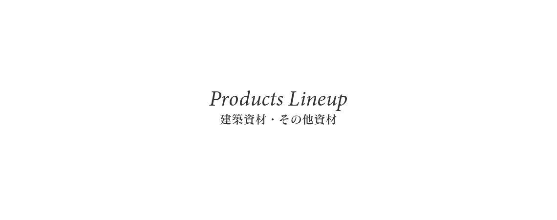 Products Lineup 建築資材・その他販売